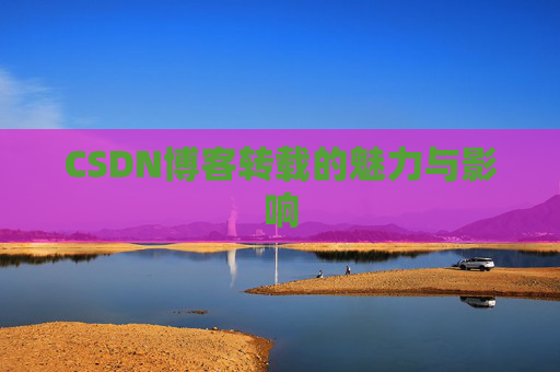 CSDN博客转载的魅力与影响
