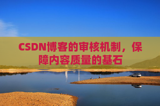 CSDN博客的审核机制，保障内容质量的基石